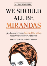 Title: We Should All Be Mirandas: Life Lessons from Sex and the City's Most Underrated Character, Author: Chelsea Fairless