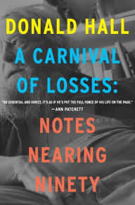 Title: A Carnival Of Losses: Notes Nearing Ninety, Author: Donald Hall