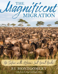 Title: The Magnificent Migration: On Safari with Africa's Last Great Herds, Author: Sy Montgomery