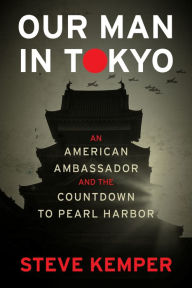 Free download ebook in txt format Our Man In Tokyo: An American Ambassador and the Countdown to Pearl Harbor by Steve Kemper, Steve Kemper 9780358064749