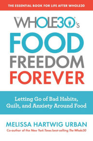 Title: The Whole30's Food Freedom Forever: Letting Go of Bad Habits, Guilt, and Anxiety Around Food, Author: Melissa Hartwig Urban