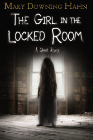 Title: The Girl in the Locked Room: A Ghost Story, Author: Mary Downing Hahn