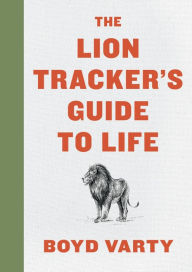 Title: The Lion Tracker's Guide To Life, Author: Boyd Varty