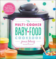 Title: The Multi-Cooker Baby Food Cookbook: 100 Easy Recipes for Your Slow Cooker, Pressure Cooker, or Multi-Cooker, Author: Jenna Helwig