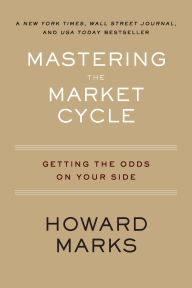 Title: Mastering The Market Cycle: Getting the Odds on Your Side, Author: Howard Marks