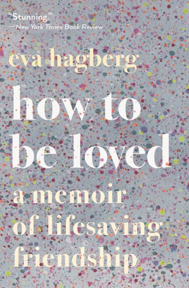 How To Be Loved: A Memoir of Lifesaving Friendship