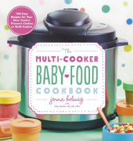 Title: The Multi-Cooker Baby Food Cookbook: 100 Easy Recipes for Your Slow Cooker, Pressure Cooker, or Multi-Cooker, Author: Jenna Helwig