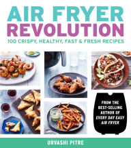 Title: Air Fryer Revolution: 100 Crispy, Healthy, Fast & Fresh Recipes, Author: Urvashi Pitre