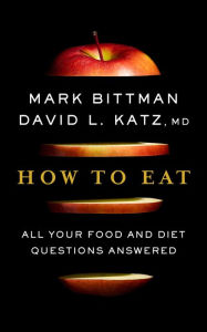 Kindle ebook collection download How to Eat: All Your Food and Diet Questions Answered by Mark Bittman, David Katz