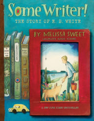 Title: Some Writer!: The Story of E. B. White, Author: Melissa Sweet