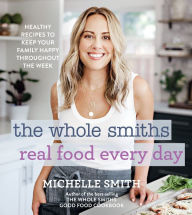 Free audio motivational books downloading The Whole Smiths Real Food Every Day: Healthy Recipes to Keep Your Family Happy Throughout the Week 9780358164463 