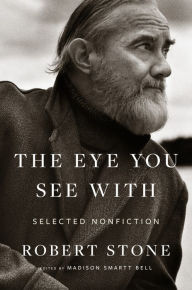 Title: The Eye You See With: Selected Nonfiction, Author: Robert Stone