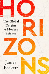 Title: Horizons: The Global Origins of Modern Science, Author: James Poskett