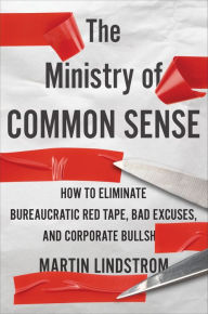 Title: The Ministry Of Common Sense: How to Eliminate Bureaucratic Red Tape, Bad Excuses, and Corporate BS, Author: Martin Lindstrom
