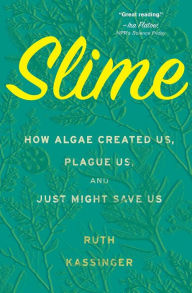 Free ebooks for nursing download Slime: How Algae Created Us, Plague Us, and Just Might Save Us by Ruth Kassinger English version