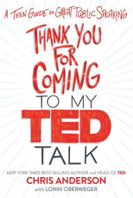 Title: Thank You for Coming to My TED Talk: A Teen Guide to Great Public Speaking, Author: Chris Anderson