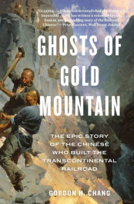Title: Ghosts Of Gold Mountain: The Epic Story of the Chinese Who Built the Transcontinental Railroad, Author: Gordon H. Chang
