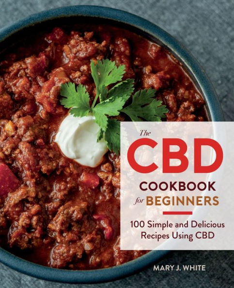 The CBD Cookbook For Beginners: 100 Simple and Delicious Recipes Using