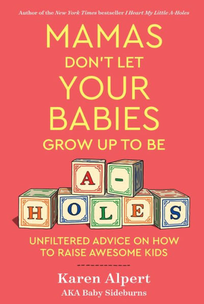 Mamas Don't Let Your Babies Grow Up to Be A-Holes: Unfiltered Advice on How Raise Awesome Kids