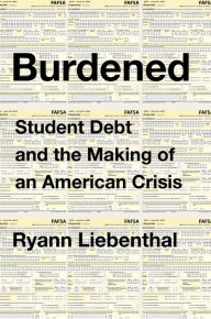 Title: Burdened: Student Debt and the Making of an American Crisis, Author: Ryann Liebenthal