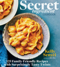 Title: The Secret Ingredient Cookbook: 125 Family-Friendly Recipes with Surprisingly Tasty Twists, Author: Kelly Senyei