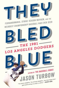 Title: They Bled Blue: Fernandomania, Strike-Season Mayhem, and the Weirdest Championship Baseball Had Ever Seen: The 1981 Los Angeles Dodgers, Author: Jason Turbow