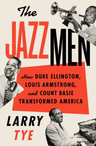 Title: The Jazzmen: How Duke Ellington, Louis Armstrong, and Count Basie Transformed America, Author: Larry Tye