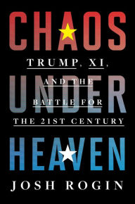 Title: Chaos Under Heaven: Trump, Xi, and the Battle for the Twenty-First Century, Author: Josh Rogin