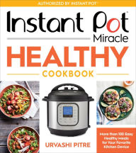 Title: Instant Pot Miracle Healthy Cookbook: More than 100 Easy Healthy Meals for Your Favorite Kitchen Device, Author: Urvashi Pitre