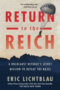 Title: Return To The Reich: A Holocaust Refugee's Secret Mission to Defeat the Nazis, Author: Eric Lichtblau