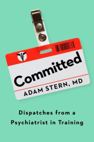 Title: Committed: Dispatches from a Psychiatrist in Training, Author: Adam Stern