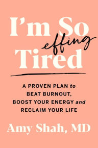 Title: I'm So Effing Tired: A Proven Plan to Beat Burnout, Boost Your Energy, and Reclaim Your Life, Author: Amy Shah