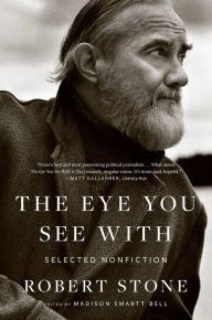 Download book on ipod for free The Eye You See With: Selected Nonfiction  English version by Robert Stone, Madison Smartt Bell