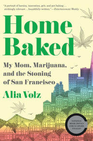 Title: Home Baked: My Mom, Marijuana, and the Stoning of San Francisco, Author: Alia Volz