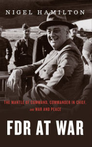Title: FDR At War: The Mantle of Command, Commander in Chief, and War and Peace, Author: Nigel Hamilton
