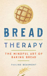 Title: Bread Therapy: The Mindful Art of Baking Bread, Author: Pauline Beaumont