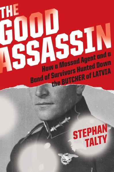 the Good Assassin: How a Mossad Agent and Band of Survivors Hunted Down Butcher Latvia