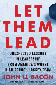 Title: Let Them Lead: Unexpected Lessons in Leadership from America's Worst High School Hockey Team, Author: John U. Bacon