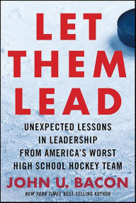 Title: Let Them Lead: Unexpected Lessons in Leadership from America's Worst High School Hockey Team, Author: John U. Bacon