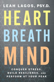 Title: Heart Breath Mind: Conquer Stress, Build Resilience, and Perform at Your Peak, Author: Leah Lagos