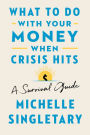 What To Do With Your Money When Crisis Hits: A Survival Guide