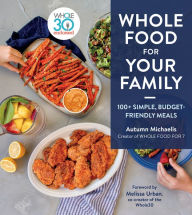 Title: Whole Food for Your Family: 100+ Simple, Budget-Friendly Meals, Author: Autumn Michaelis