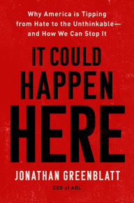 Title: It Could Happen Here: Why America Is Tipping from Hate to the Unthinkable-And How We Can Stop It, Author: Jonathan Greenblatt