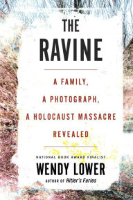Title: The Ravine: A Family, a Photograph, a Holocaust Massacre Revealed, Author: Wendy Lower