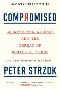 Title: Compromised: Counterintelligence and the Threat of Donald J. Trump, Author: Peter Strzok