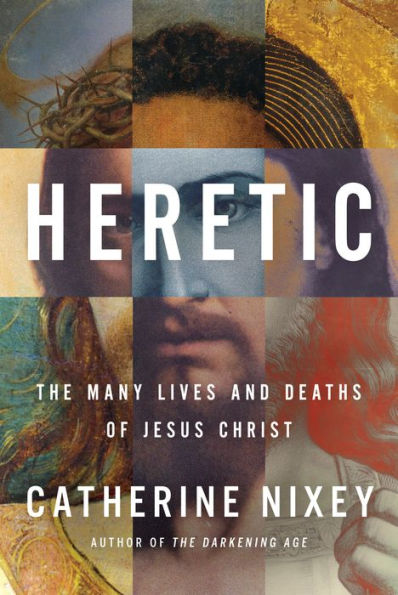 Heretic: The Many Lives and Deaths of Jesus Christ