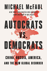 Title: Autocrats vs. Democrats: China, Russia, America, and the New Global Disorder, Author: Michael McFaul