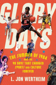 Title: Glory Days: The Summer of 1984 and the 90 Days That Changed Sports and Culture Forever, Author: L. Jon Wertheim