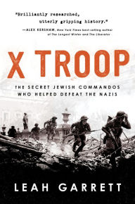 Title: X Troop: The Secret Jewish Commandos Who Helped Defeat the Nazis, Author: Leah Garrett