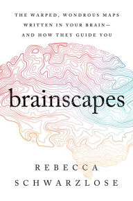 Title: Brainscapes: The Warped, Wondrous Maps Written in Your Brain - And How They Guide You, Author: Rebecca Schwarzlose
